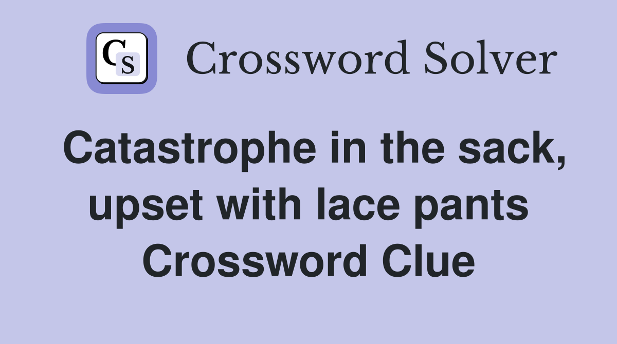 Catastrophe in the sack, upset with lace pants Crossword Clue Answers